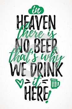 In Heaven There Is No Beer Thatâ€™s Why We Drink It Here funny lettering