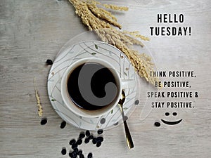 Hello Tuesday. Inspirational motivational quote - Think positive, be positive, speak positive and stay positive.