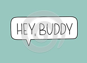 Hey buddy inscription. Handwritten lettering illustration.Black vector text in speech bubble.Simple outline marker style