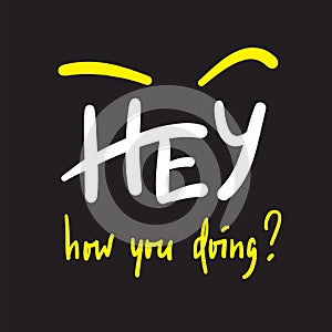 Hey how you doing - simple inspire and motivational quote. Handwritten welcome phrase.