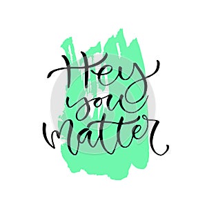 Hey you matter. Handwritten positive quote to printable home decoration, greeting card, t-shirt design. Calligraphy vector illustr