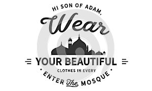 Hi son of adam, wear your beautiful clothes in every enter the moqsue