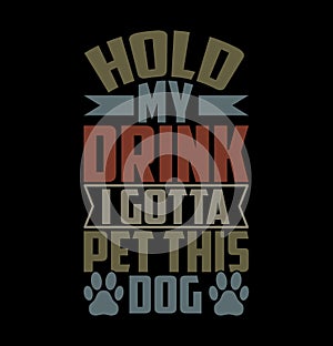 hold my drink i gotta pet this dog typography t shirt graphic