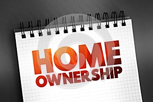 Home Ownership - the fact of owning your own home, text on notepad, concept background