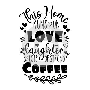 This Home runs on love laughter & lots of strong coffee - positive saying.