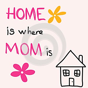 Home is where MOM is. Hand drawn greeting card Mother`s Day.