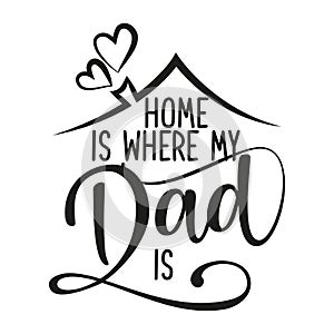 Home is where my Dad is - Happy Father`s Day lettering.