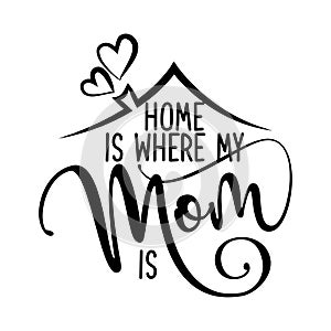 Home is where my Mom is - Happy Mothers Day lettering.