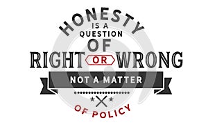 Honesty is a question of right or wrong, not a matter of policy