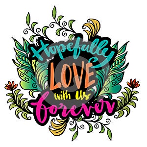 Hopefully love with us forever. Hand lettering.