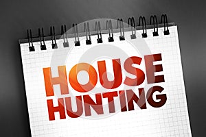 House Hunting - seek a house to buy or rent and live in, text concept on notepad