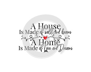 A house is made of wall and beams, a home is made of love and dreams, vector, wording design, lettering. Wall decals, wall artwork