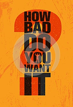How Bad Do You Want It - Inspiring Workout and Fitness Gym Motivation Quote Illustration Sign. Creative Vector