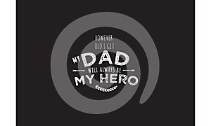 However old i get my dad will always be my hero