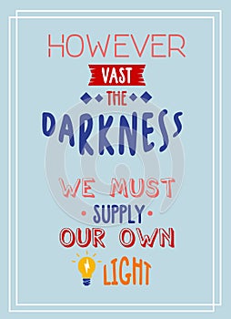 However vast the darkness we must supply our own light motivational quote poster typography. photo