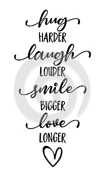 Hug harder, Laugh louder, Smile bigger, Love longer