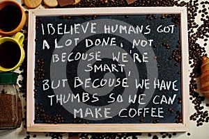 I believe humans got a lot done, not becouse we`re smart, but becouse we have thumbs so we can make coffee. Words on blackboard