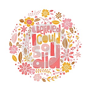 I believe I could, So I did. Hand-drawn lettering, gently round floral feminist quote