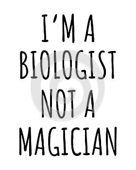 I am a biologist not a magician.