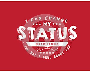 I can change my status but can`t change the way I feel about you