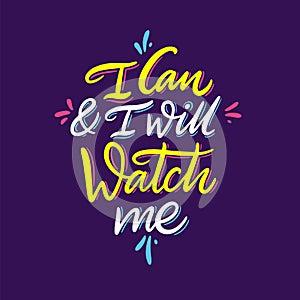 I can and I will watch me. Hand drawn vector lettering. Motivational inspirational quote.