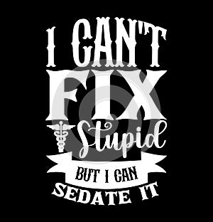I Can\'t Fix Stupid But I Can Sedate It, Mothers Day Special, Nurse And Doctor Design, Stupid Nurse Quote Nurse Lifestyle