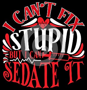 I Can\'t Fix Stupid But I Can Sedate It, Nursing Care Nurse Life Sedate It Quote Nurse Design