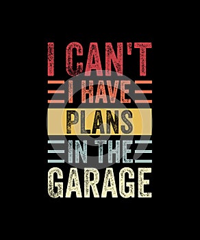 I can't i have plans in the garage Retro Style T-shirt Design