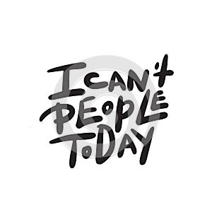 I can`t people today. Funny hand lettering quote means I am not able to deal with people today. Wordplay. Introverts humor. Made