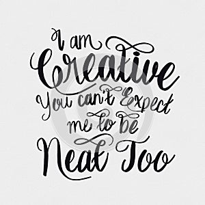 I am creative you can`t expect me to be neat too. Hand Drawn Lettering Phrase