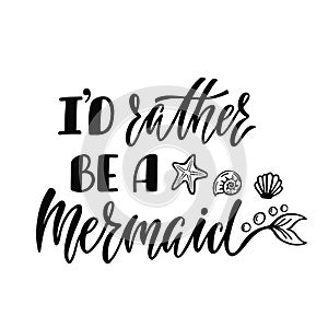 I`d rather be a mermaid. Handwritten inspirational quote about s