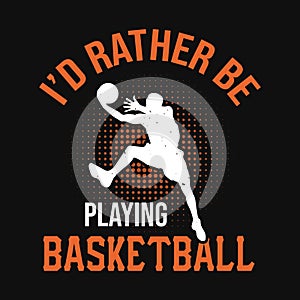I`d rather be playing basketball - basketball t shirt design