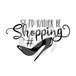 I`d rather be Shopping- calligraphy text with high-heel shoe.