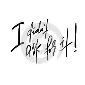 I didn`t ask for it -inspire motivational quote. Hand drawn lettering. Youth slang, idiom.Print