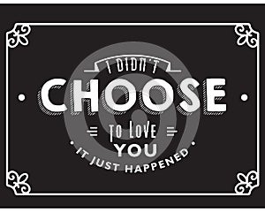 I didn`t choose to love you, it just happened. Best motivational quotes