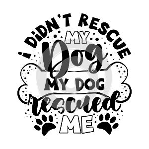 I didn`t rescue my dog, my dog rescued me - motivational quote with bone and paw print