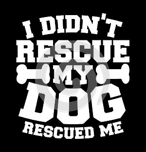 i didn\'t rescue my dog rescued me typography graphic t shirt design