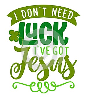 I do not need luck  i have got Jesus - Inspirational saint Patrick\'s Day