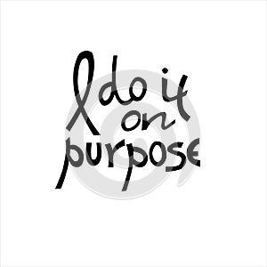 I do it on purpose. Womens t-shirt design. Cool hand-lettered phrase as if of a wilful girl