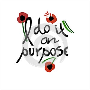 I do it on purpose. Womens t-shirt design. Cool hand-lettered phrase as if of a wilful girl, and broken flowers photo