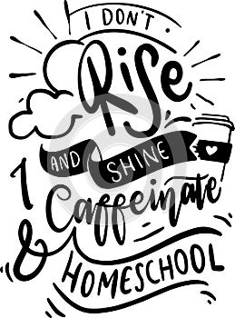 I Don`t Rise And Shine I Caffeinate And Homeschool