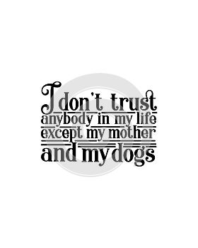 I don\'t trust anybody in my life except my mother and my dogs.Hand drawn typography poster design