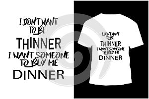 I don\'t want to be thinner, I want someone to buy me dinner typography t-shirt design