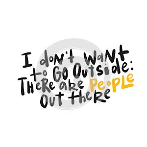 I dont want to go outside. Funny introverts humor. Lettering, made in vector.