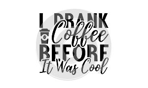 I Drank Coffee Before It Was Cool