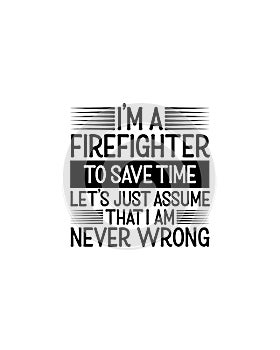 I am a firefighter to save time lets just assume that i am never wrong.Hand drawn typography poster design