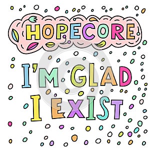 I am glad I exist. Hopecore aesthetic, philosophy based on hope and humanity.