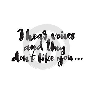 I hear voices and the dont like you. Humor. Modern brush calligraphy, made in vector.