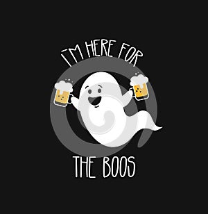 I am here for the Boos. Funny ghost with beer. Halloween party. Vector
