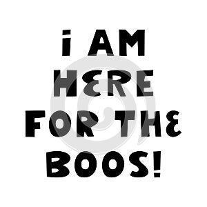 I am here for the boos. Halloween quote. Cute hand drawn lettering in modern scandinavian style. Isolated on a white background.